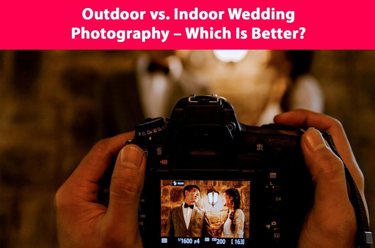 Outdoor vs. Indoor Wedding Photography – Which Is Better?