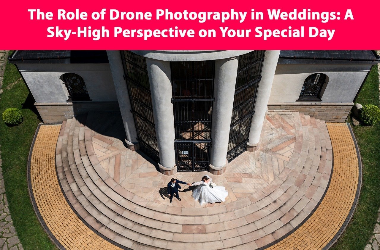 The Role of Drone Photography in Weddings: A Sky-High Perspective on Your Special Day
